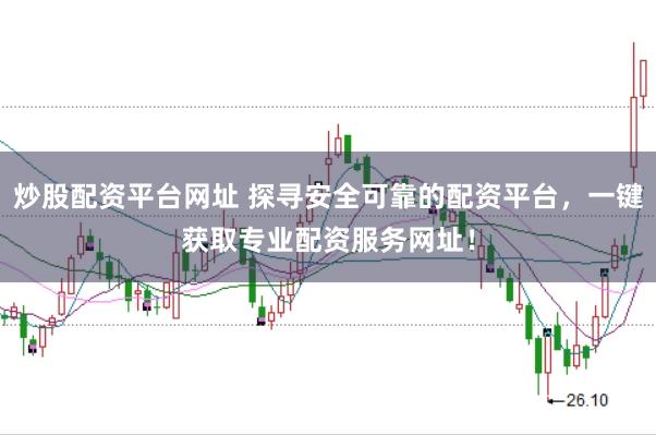 炒股配资平台网址 探寻安全可靠的配资平台，一键获取专业配资服务网址！