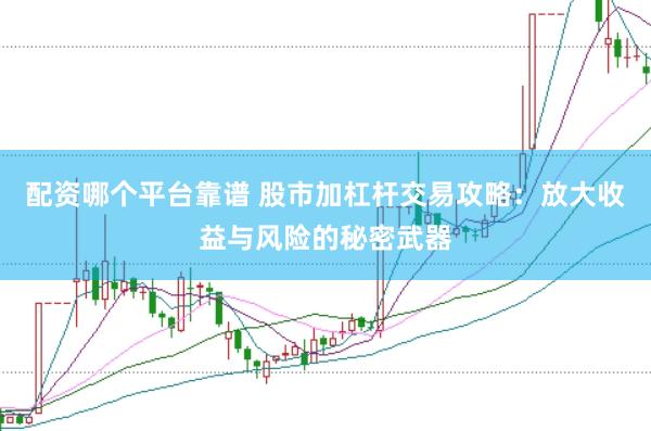 配资哪个平台靠谱 股市加杠杆交易攻略：放大收益与风险的秘密武器