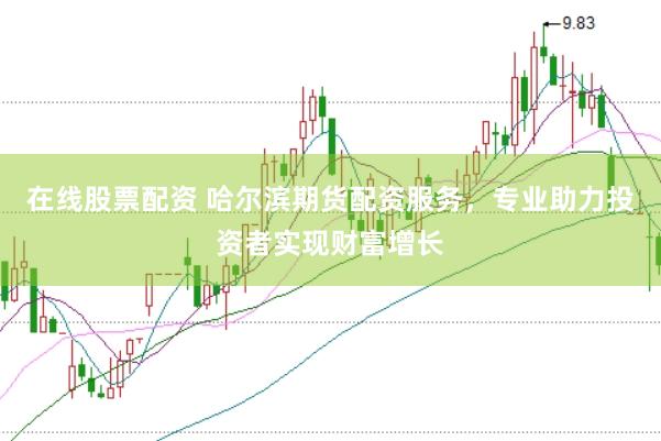 在线股票配资 哈尔滨期货配资服务，专业助力投资者实现财富增长