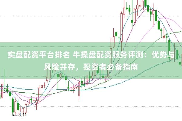 实盘配资平台排名 牛操盘配资服务评测：优势与风险并存，投资者必备指南