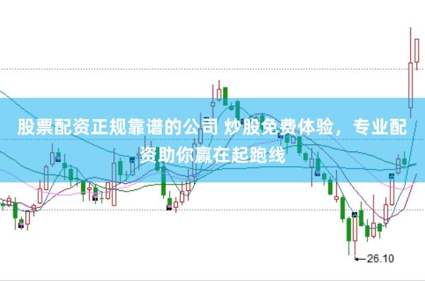 股票配资正规靠谱的公司 炒股免费体验，专业配资助你赢在起跑线