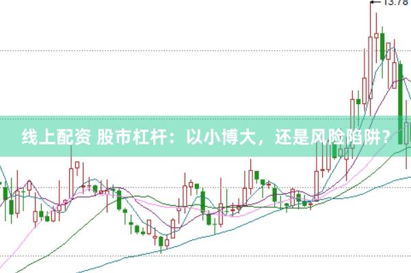 线上配资 股市杠杆：以小博大，还是风险陷阱？