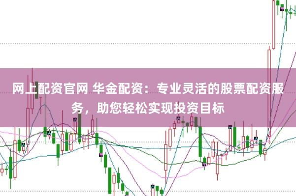 网上配资官网 华金配资：专业灵活的股票配资服务，助您轻松实现投资目标