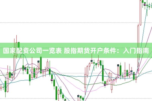 国家配资公司一览表 股指期货开户条件：入门指南