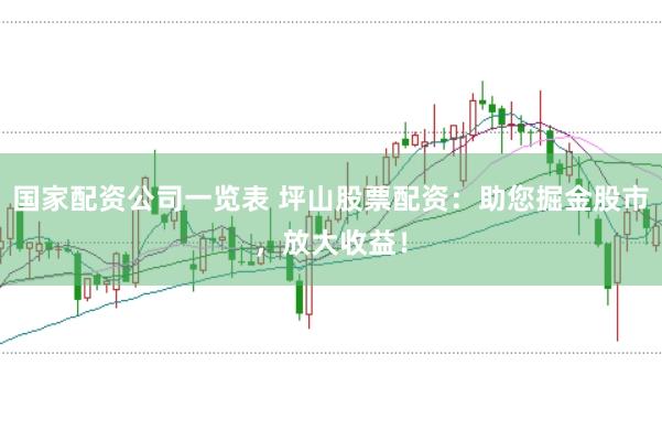 国家配资公司一览表 坪山股票配资：助您掘金股市，放大收益！