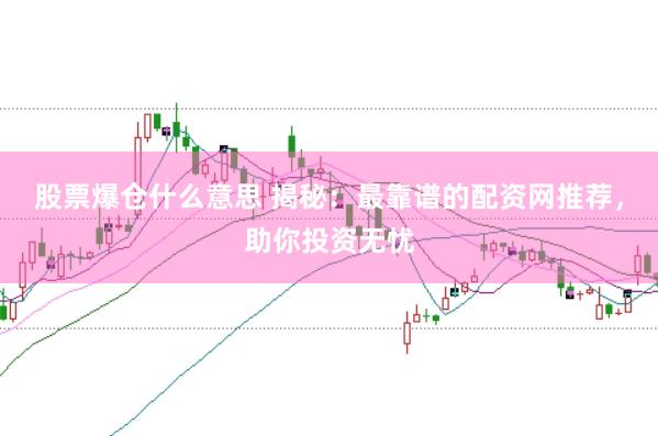 股票爆仓什么意思 揭秘：最靠谱的配资网推荐，助你投资无忧