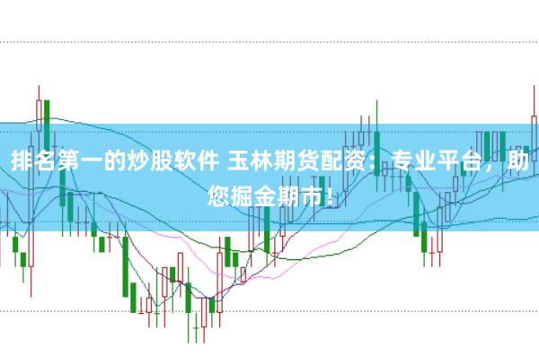 排名第一的炒股软件 玉林期货配资：专业平台，助您掘金期市！