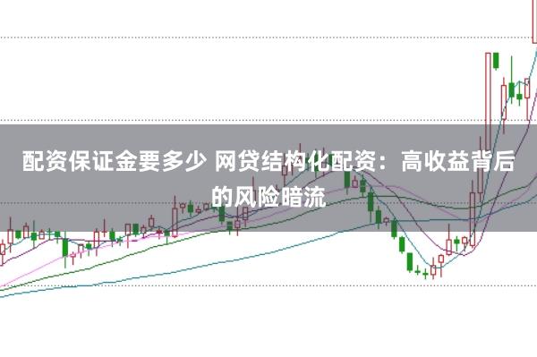 配资保证金要多少 网贷结构化配资：高收益背后的风险暗流