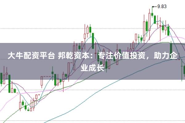 大牛配资平台 邦乾资本：专注价值投资，助力企业成长