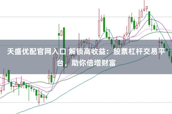天盛优配官网入口 解锁高收益：股票杠杆交易平台，助你倍增财富