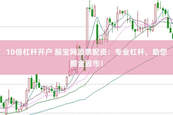 10倍杠杆开户 股宝网股票配资：专业杠杆，助您掘金股市！