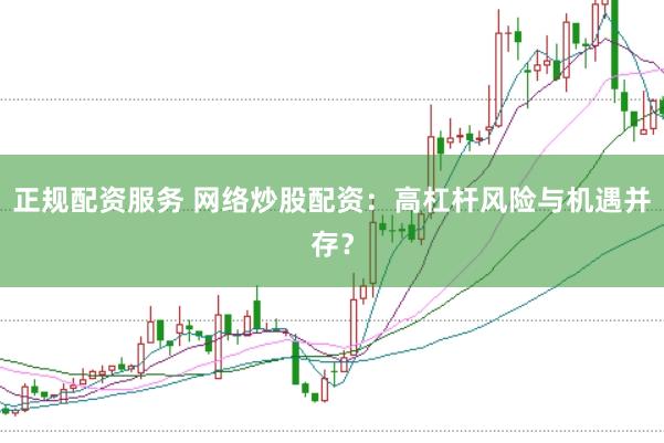 正规配资服务 网络炒股配资：高杠杆风险与机遇并存？