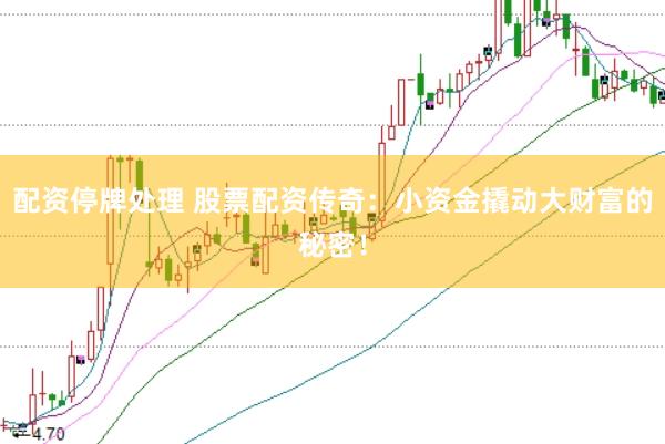 配资停牌处理 股票配资传奇：小资金撬动大财富的秘密！