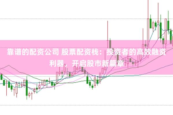 靠谱的配资公司 股票配资栈：投资者的高效融资利器，开启股市新篇章