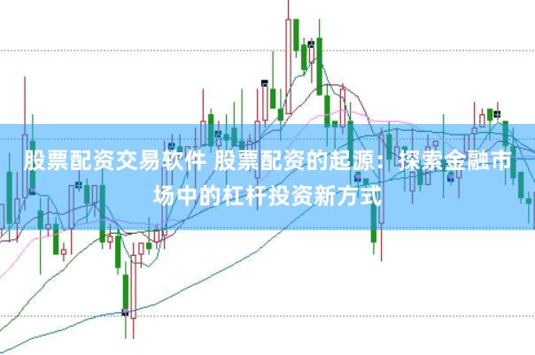 股票配资交易软件 股票配资的起源：探索金融市场中的杠杆投资新方式