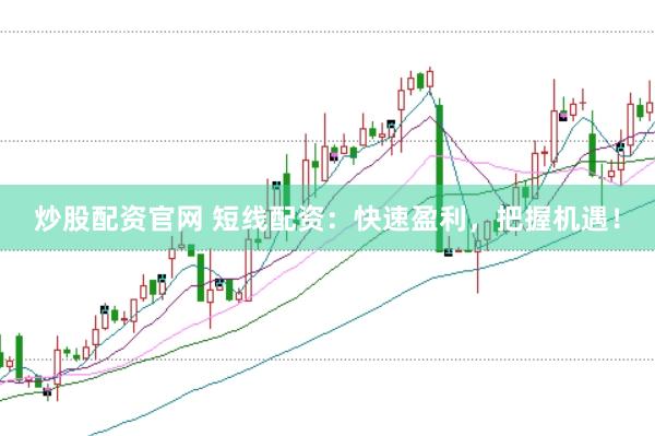炒股配资官网 短线配资：快速盈利，把握机遇！