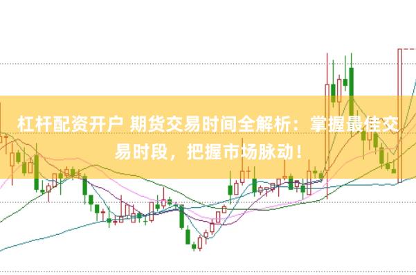 杠杆配资开户 期货交易时间全解析：掌握最佳交易时段，把握市场脉动！