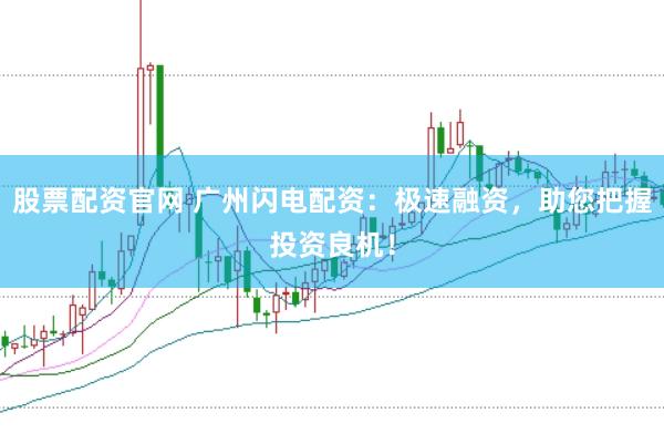 股票配资官网 广州闪电配资：极速融资，助您把握投资良机！