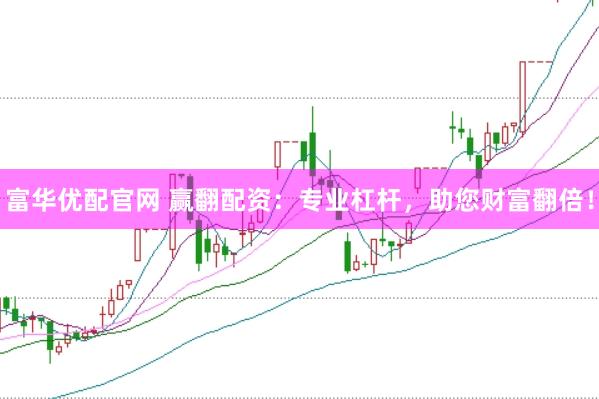 富华优配官网 赢翻配资：专业杠杆，助您财富翻倍！