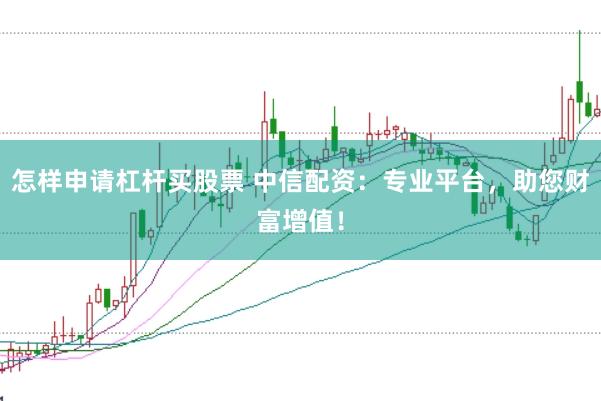 怎样申请杠杆买股票 中信配资：专业平台，助您财富增值！