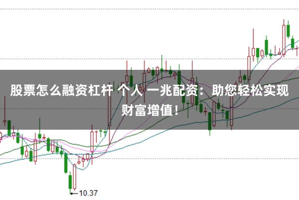 股票怎么融资杠杆 个人 一兆配资：助您轻松实现财富增值！