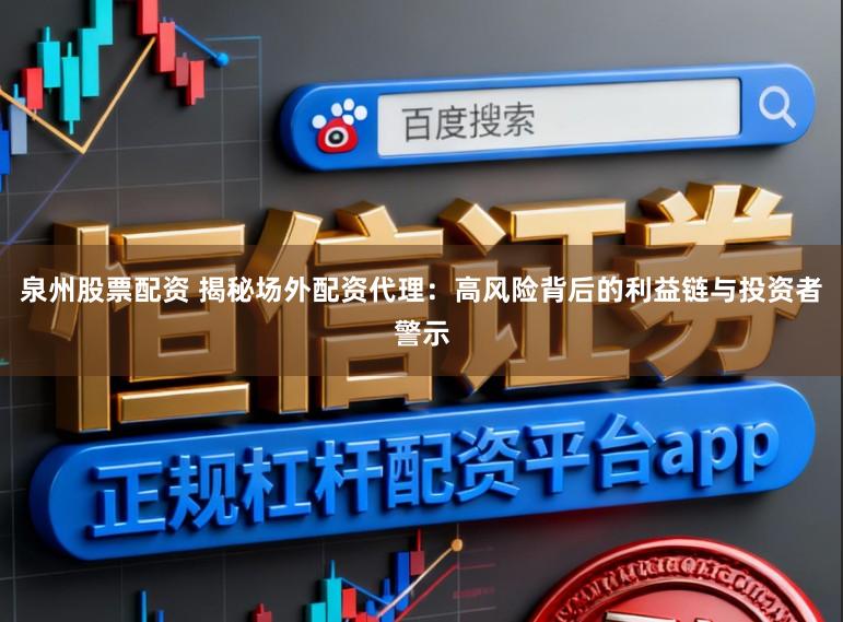 泉州股票配资 揭秘场外配资代理：高风险背后的利益链与投资者警示