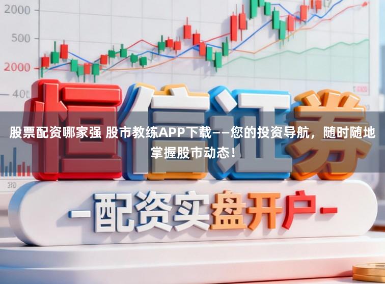 股票配资哪家强 股市教练APP下载——您的投资导航，随时随地掌握股市动态！