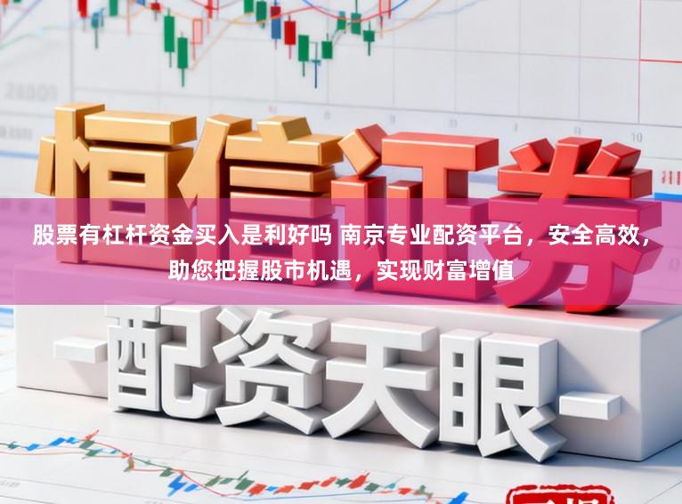 股票有杠杆资金买入是利好吗 南京专业配资平台，安全高效，助您把握股市机遇，实现财富增值