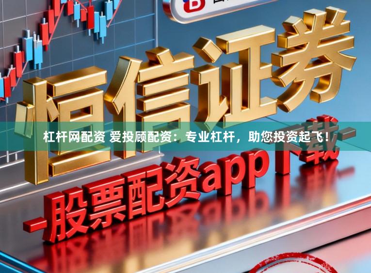 杠杆网配资 爱投顾配资：专业杠杆，助您投资起飞！