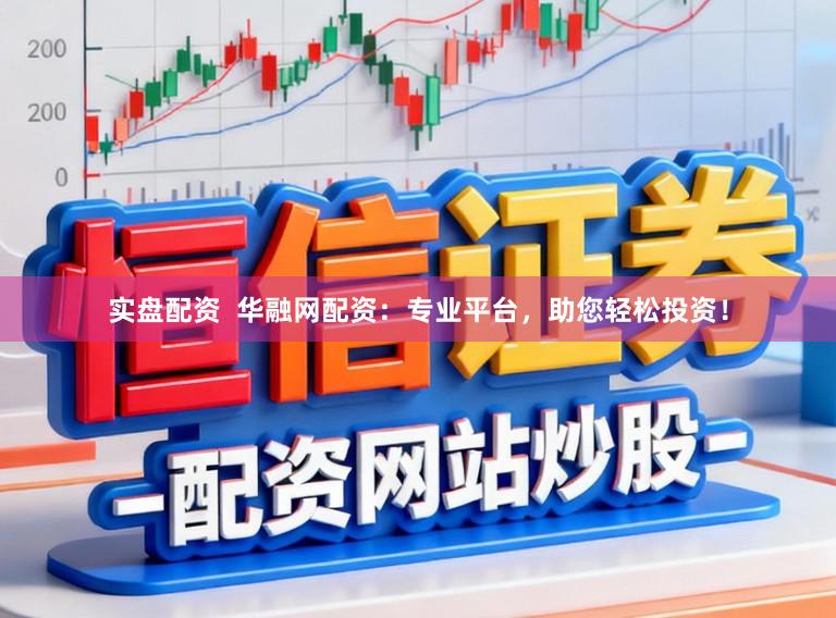 实盘配资  华融网配资：专业平台，助您轻松投资！