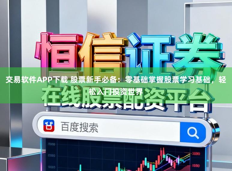 交易软件APP下载 股票新手必备：零基础掌握股票学习基础，轻松入门投资世界