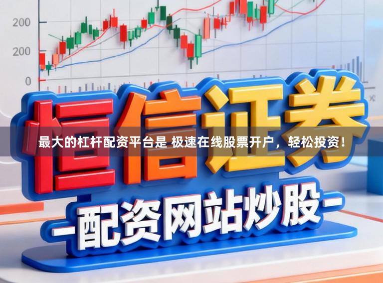 最大的杠杆配资平台是 极速在线股票开户，轻松投资！