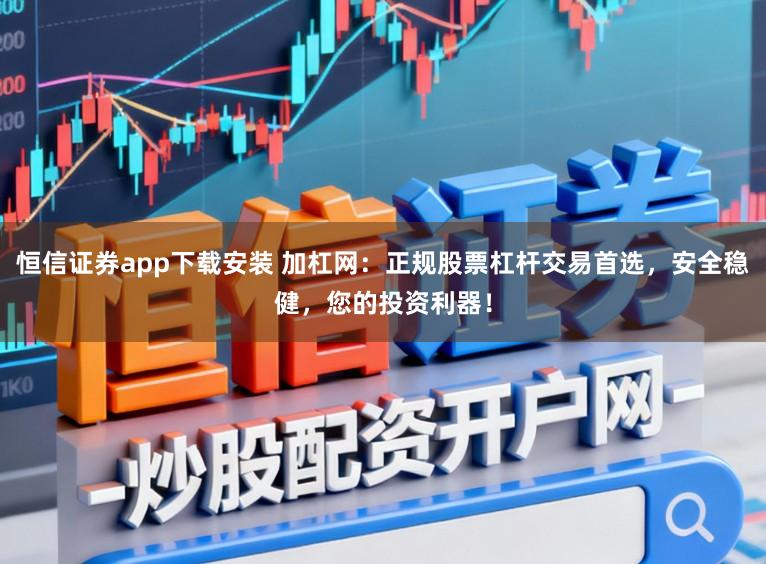 恒信证券app下载安装 加杠网：正规股票杠杆交易首选，安全稳健，您的投资利器！