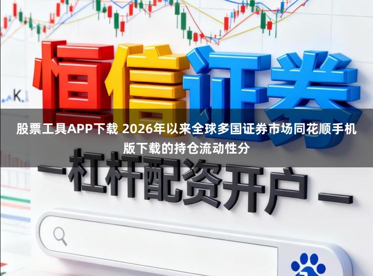 股票工具APP下载 2026年以来全球多国证券市场同花顺手机版下载的持仓流动性分