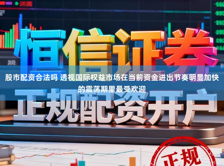 股市配资合法吗 透视国际权益市场在当前资金进出节奏明显加快的震荡期里最受欢迎