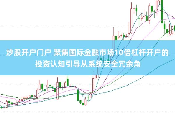 炒股开户门户 聚焦国际金融市场10倍杠杆开户的投资认知引导从系统安全冗余角