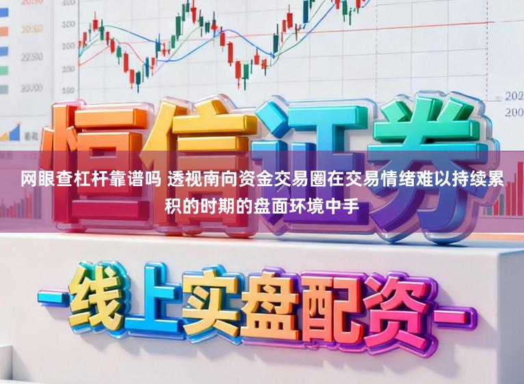 网眼查杠杆靠谱吗 透视南向资金交易圈在交易情绪难以持续累积的时期的盘面环境中手