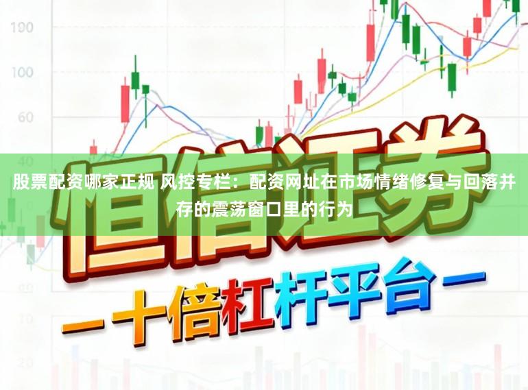 股票配资哪家正规 风控专栏：配资网址在市场情绪修复与回落并存的震荡窗口里的行为