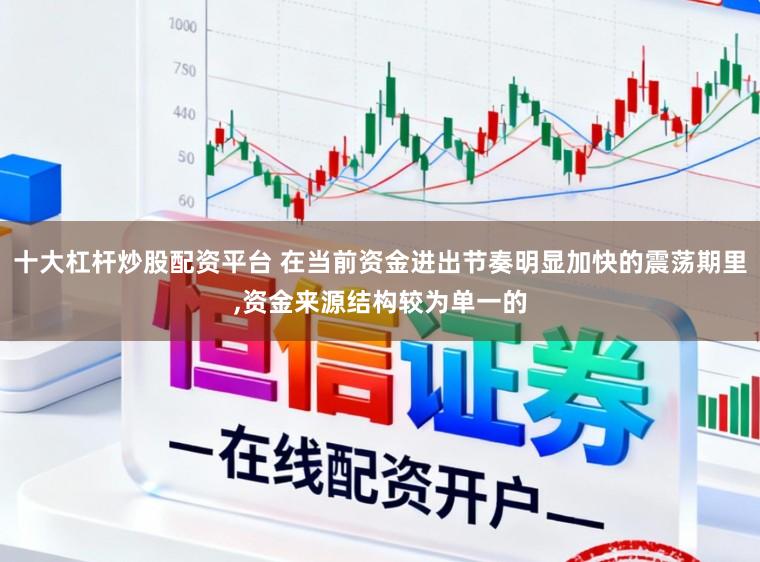 十大杠杆炒股配资平台 在当前资金进出节奏明显加快的震荡期里,资金来源结构较为单一的