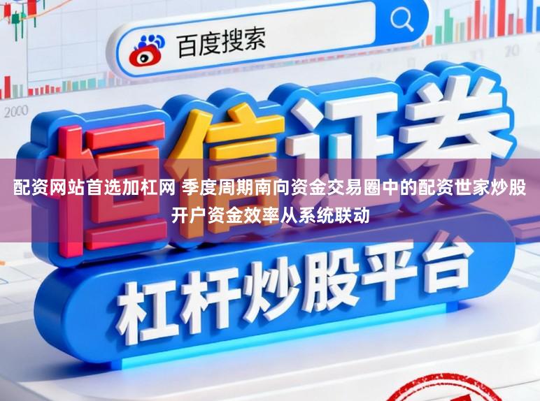 配资网站首选加杠网 季度周期南向资金交易圈中的配资世家炒股开户资金效率从系统联动