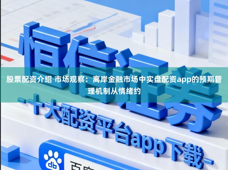 股票配资介绍 市场观察：离岸金融市场中实盘配资app的预期管理机制从情绪约