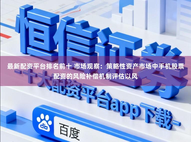 最新配资平台排名前十 市场观察：策略性资产市场中手机股票配资的风险补偿机制评估以风