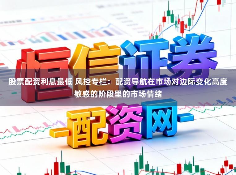 股票配资利息最低 风控专栏：配资导航在市场对边际变化高度敏感的阶段里的市场情绪