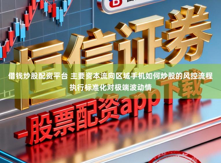 借钱炒股配资平台 主要资本流向区域手机如何炒股的风控流程执行标准化对极端波动情