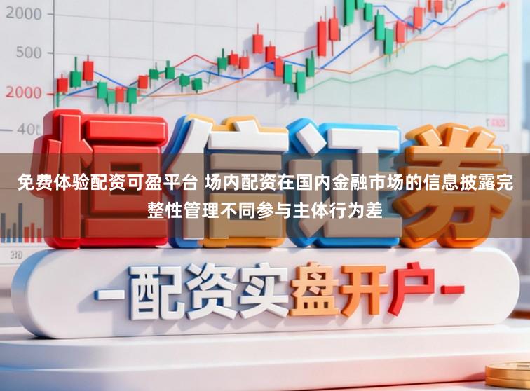 免费体验配资可盈平台 场内配资在国内金融市场的信息披露完整性管理不同参与主体行为差