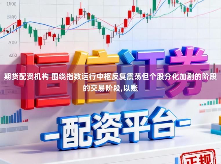 期货配资机构 围绕指数运行中枢反复震荡但个股分化加剧的阶段的交易阶段,以账