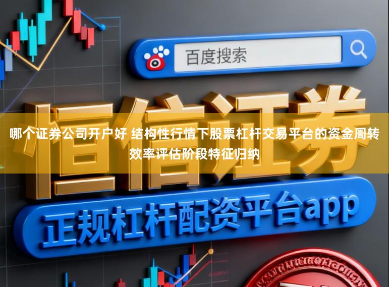 哪个证券公司开户好 结构性行情下股票杠杆交易平台的资金周转效率评估阶段特征归纳