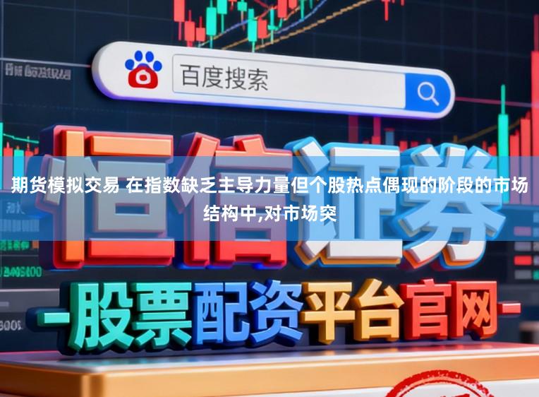 期货模拟交易 在指数缺乏主导力量但个股热点偶现的阶段的市场结构中,对市场突