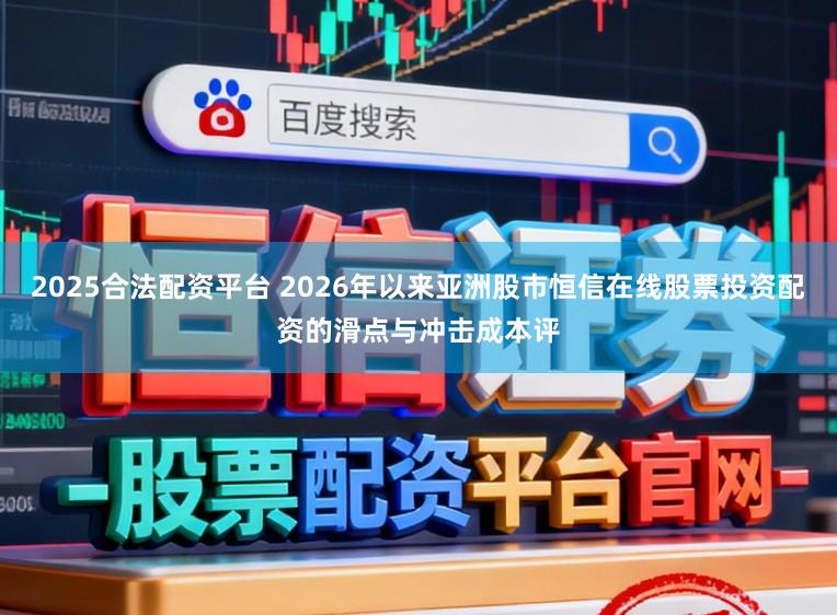 2025合法配资平台 2026年以来亚洲股市恒信在线股票投资配资的滑点与冲击成本评