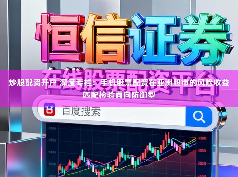 炒股配资开户 深度专栏：手机股票配资在亚洲股市的风险收益匹配检验面向防御型
